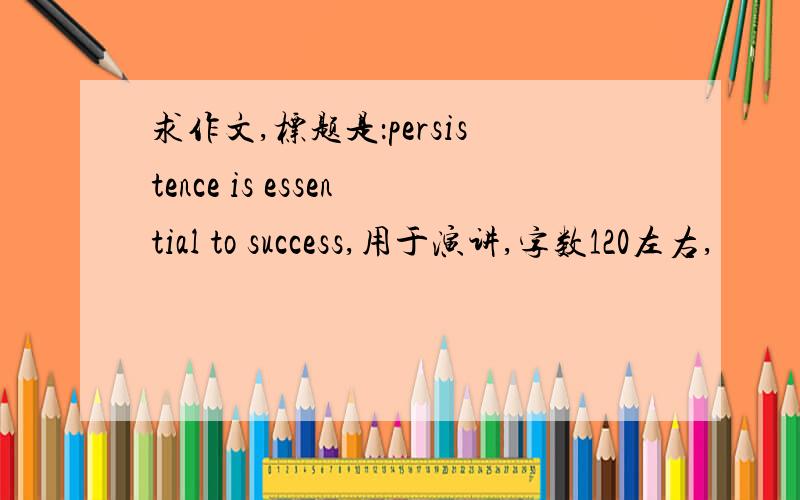 求作文,标题是：persistence is essential to success,用于演讲,字数120左右,