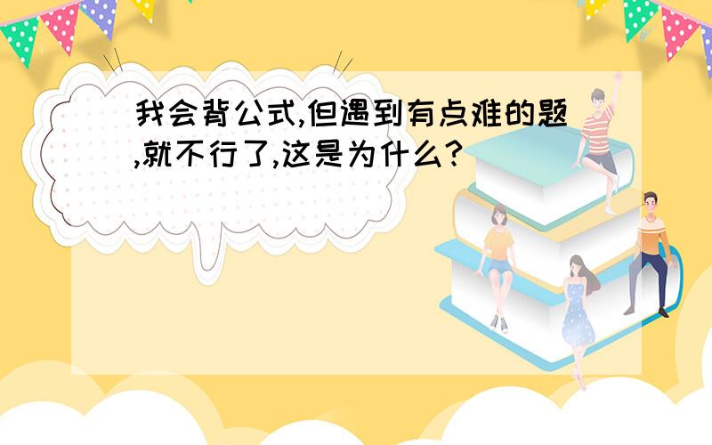 我会背公式,但遇到有点难的题,就不行了,这是为什么?