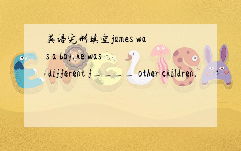 英语完形填空james was a boy.he was different f____ other children.