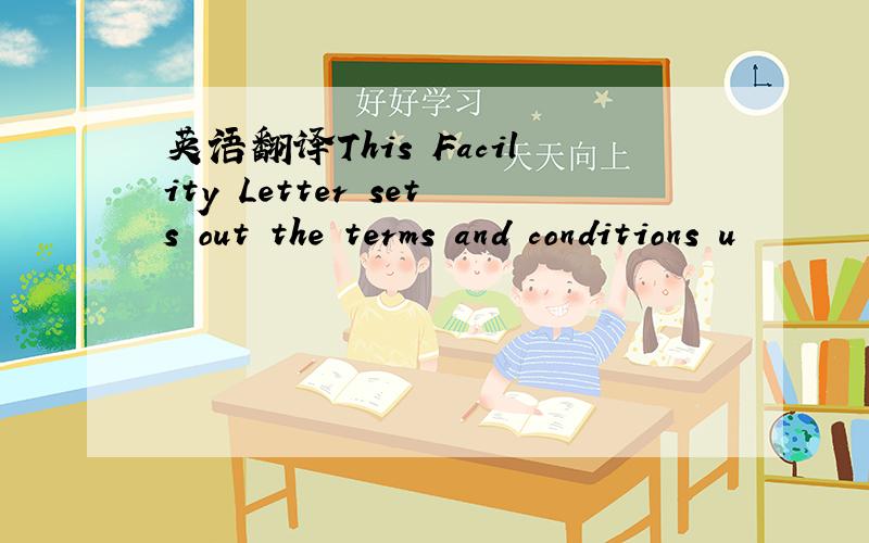 英语翻译This Facility Letter sets out the terms and conditions u