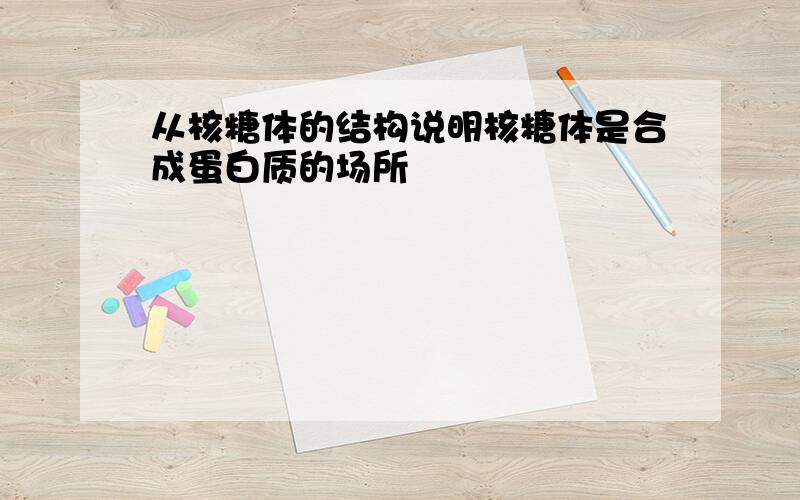 从核糖体的结构说明核糖体是合成蛋白质的场所