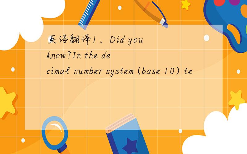 英语翻译1、Did you know?In the decimal number system (base 10) te