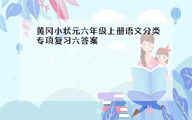 黄冈小状元六年级上册语文分类专项复习六答案