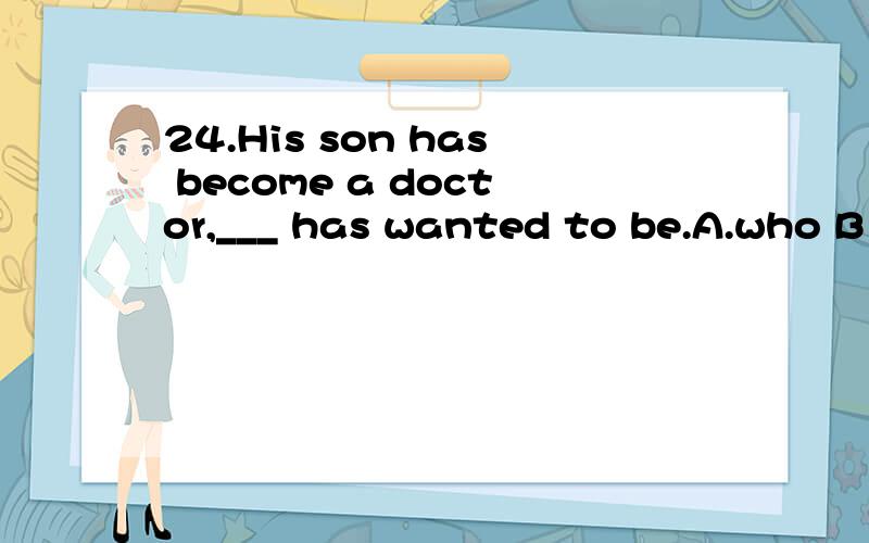 24.His son has become a doctor,___ has wanted to be.A.who B