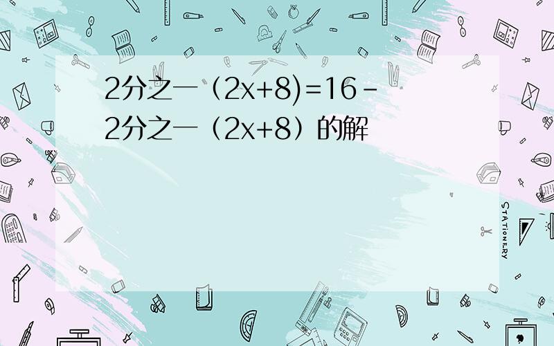 2分之一（2x+8)=16-2分之一（2x+8）的解