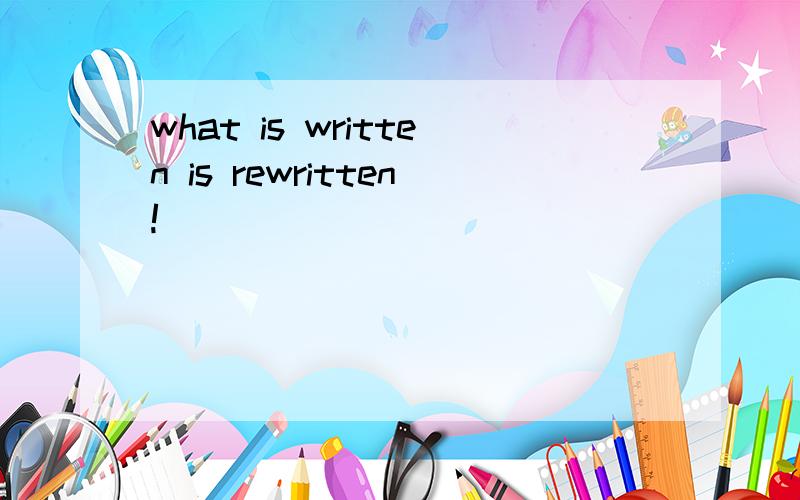 what is written is rewritten!