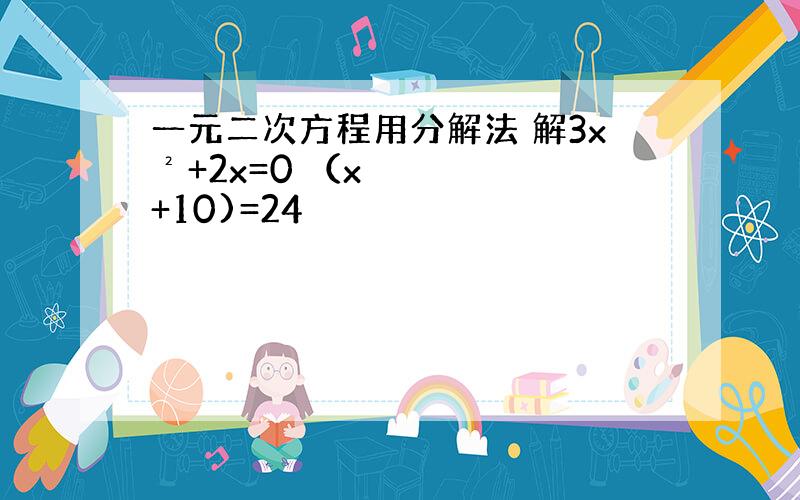 一元二次方程用分解法 解3x²+2x=0 （x+10)=24