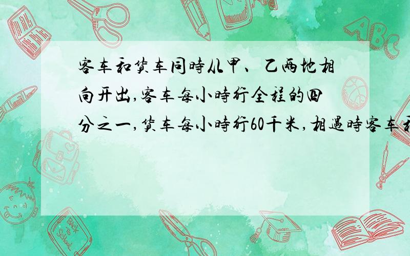 客车和货车同时从甲、乙两地相向开出,客车每小时行全程的四分之一,货车每小时行60千米,相遇时客车和货车所行路程的比是3: