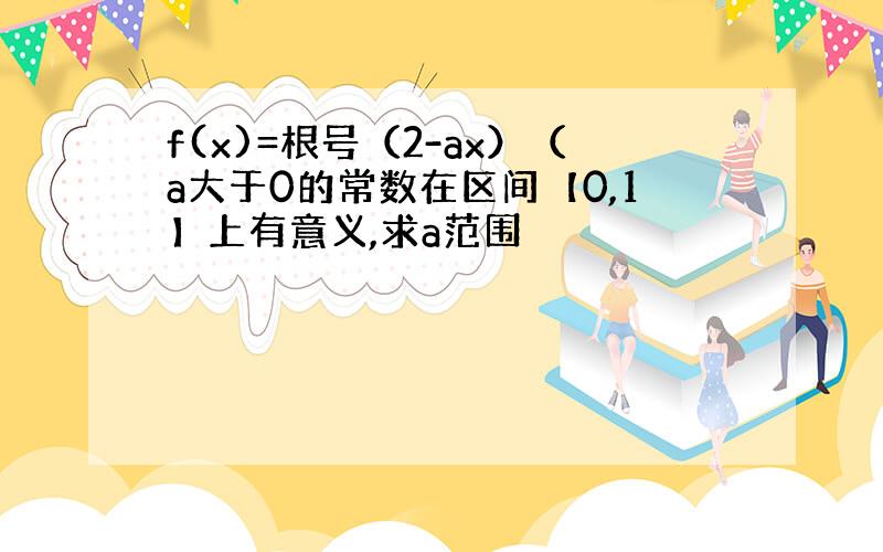 f(x)=根号（2-ax）（a大于0的常数在区间【0,1】上有意义,求a范围