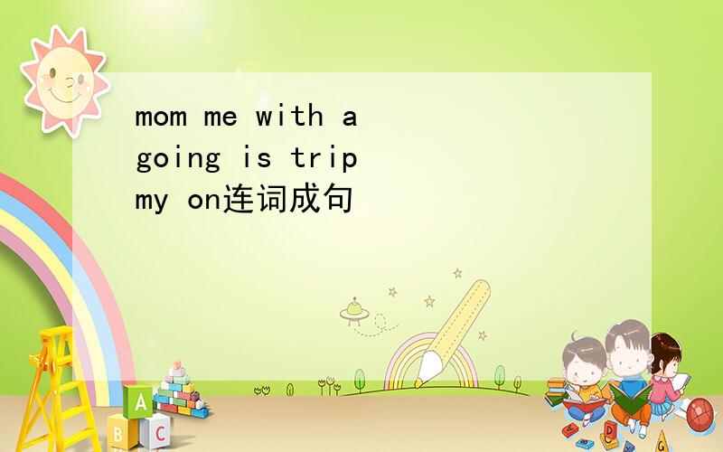 mom me with a going is trip my on连词成句