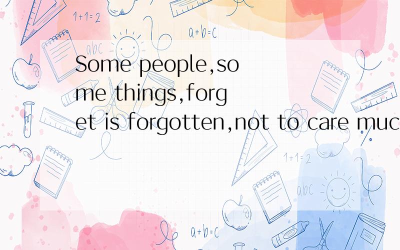 Some people,some things,forget is forgotten,not to care much