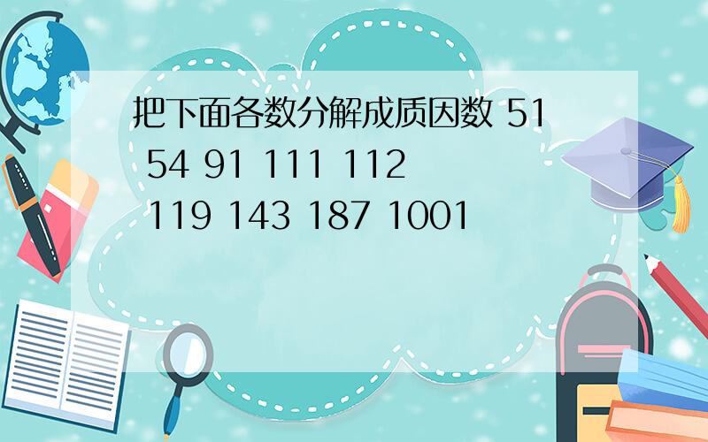 把下面各数分解成质因数 51 54 91 111 112 119 143 187 1001