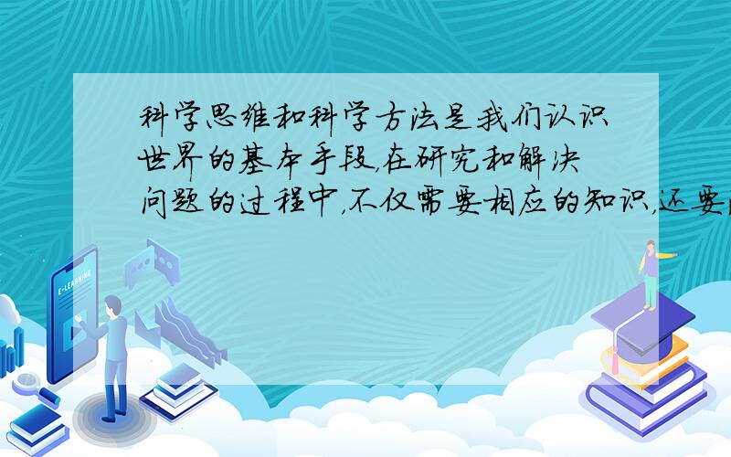 科学思维和科学方法是我们认识世界的基本手段，在研究和解决问题的过程中，不仅需要相应的知识，还要注意运用科学方法.理想实验