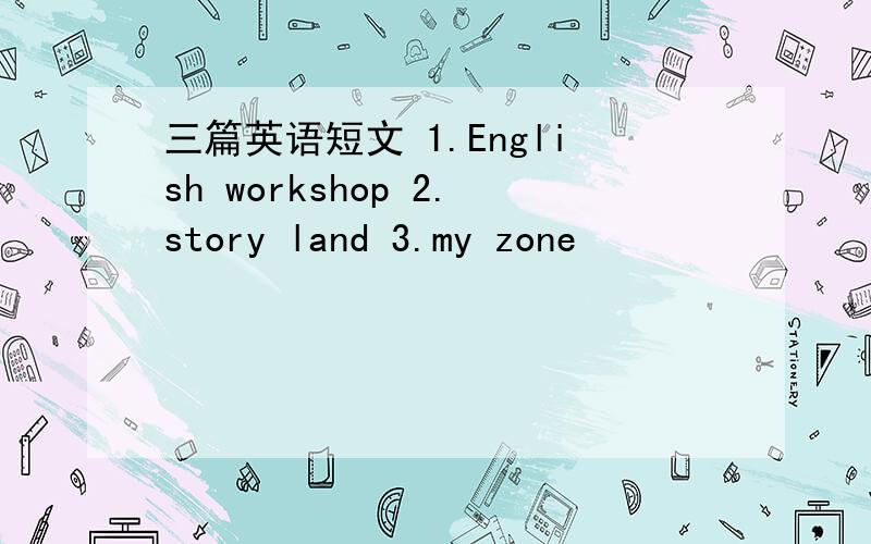 三篇英语短文 1.English workshop 2.story land 3.my zone