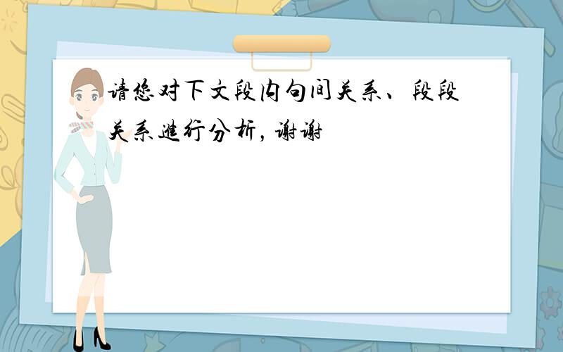 请您对下文段内句间关系、段段关系进行分析，谢谢