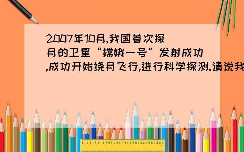 2007年10月,我国首次探月的卫星“嫦娥一号”发射成功,成功开始绕月飞行,进行科学探测.请说我国将该卫星命名为“嫦娥一