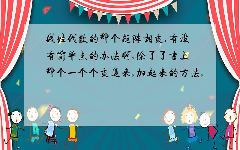 线性代数的那个矩阵相乘,有没有简单点的办法啊,除了了书上那个一个个乘过来,加起来的方法,