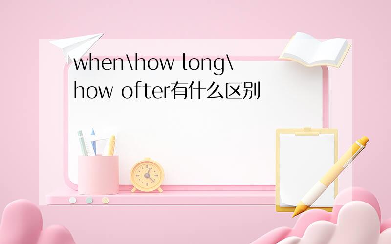 when\how long\how ofter有什么区别