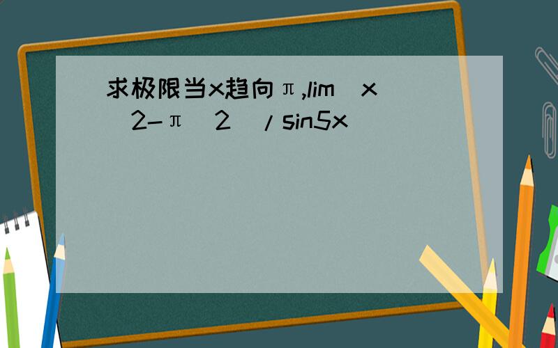 求极限当x趋向π,lim（x^2-π^2)/sin5x