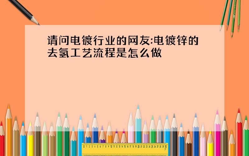 请问电镀行业的网友:电镀锌的去氢工艺流程是怎么做