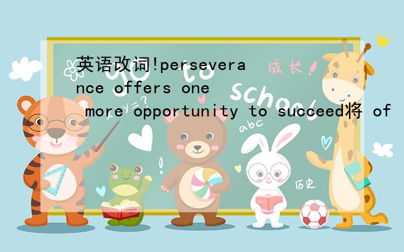 英语改词!perseverance offers one more opportunity to succeed将 of