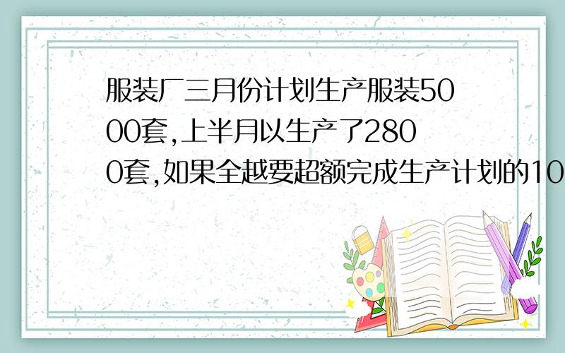 服装厂三月份计划生产服装5000套,上半月以生产了2800套,如果全越要超额完成生产计划的10%,下半月还要生产