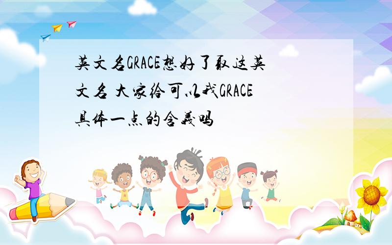 英文名GRACE想好了取这英文名 大家给可以我GRACE具体一点的含义吗