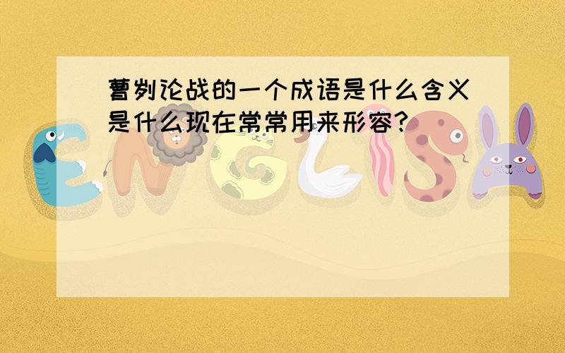 曹刿论战的一个成语是什么含义是什么现在常常用来形容?