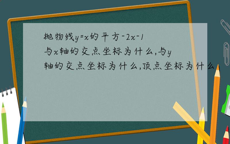 抛物线y=x的平方-2x-1与x轴的交点坐标为什么,与y轴的交点坐标为什么,顶点坐标为什么