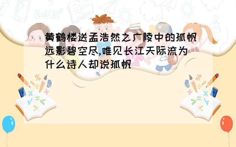 黄鹤楼送孟浩然之广陵中的孤帆远影碧空尽,唯见长江天际流为什么诗人却说孤帆