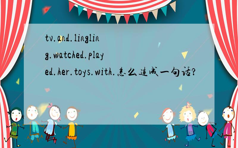 tv.and.lingling.watched.played.her.toys.with.怎么连成一句话?