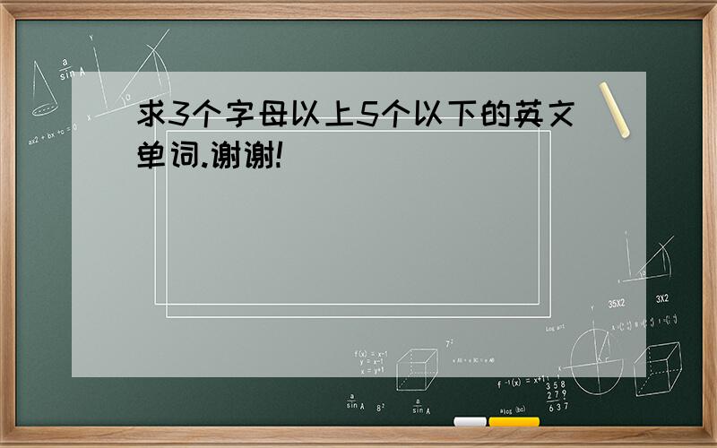 求3个字母以上5个以下的英文单词.谢谢!