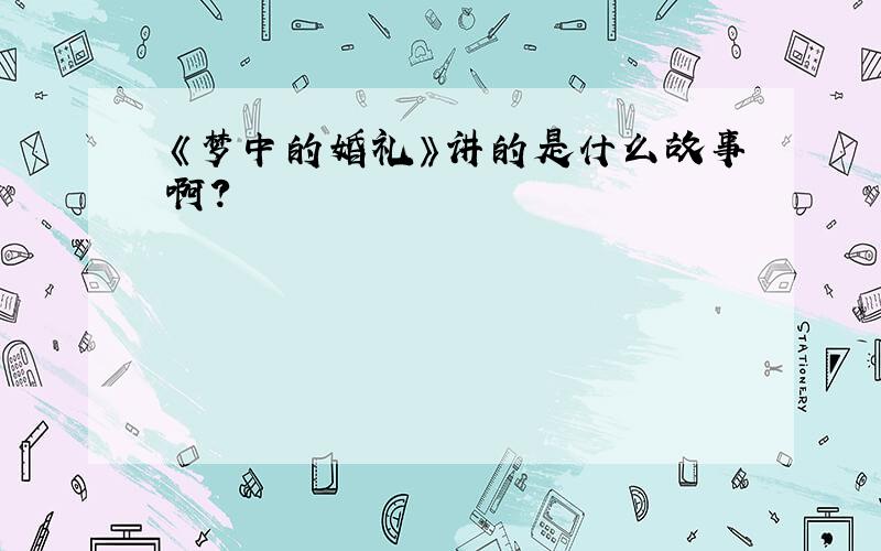 《梦中的婚礼》讲的是什么故事啊?