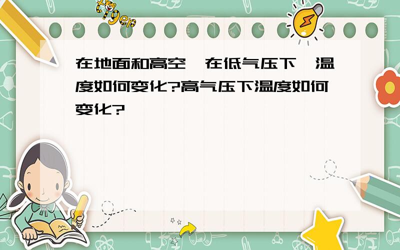 在地面和高空,在低气压下,温度如何变化?高气压下温度如何变化?