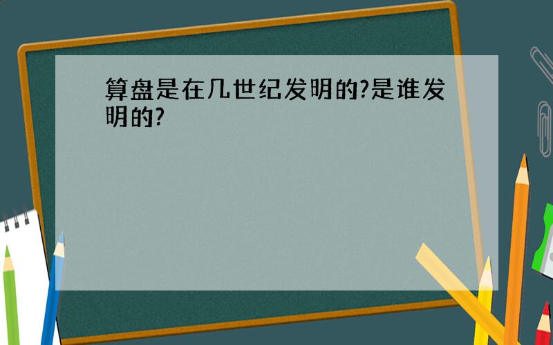 算盘是在几世纪发明的?是谁发明的?