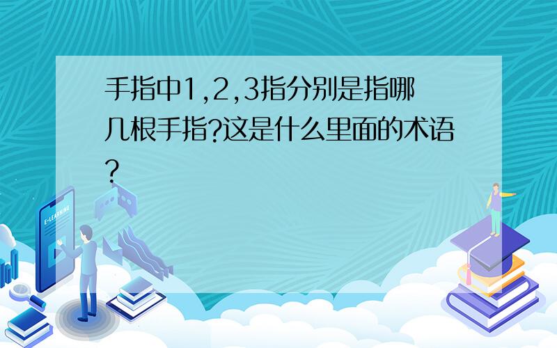 手指中1,2,3指分别是指哪几根手指?这是什么里面的术语?