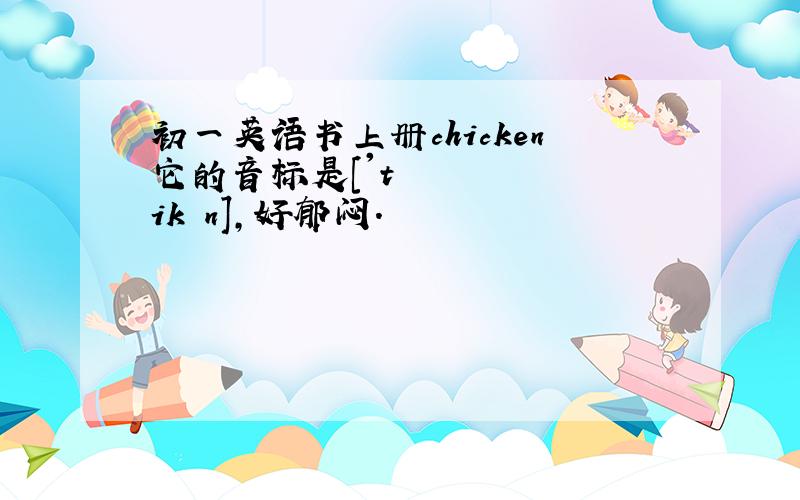 初一英语书上册chicken它的音标是['tʃikən],好郁闷.