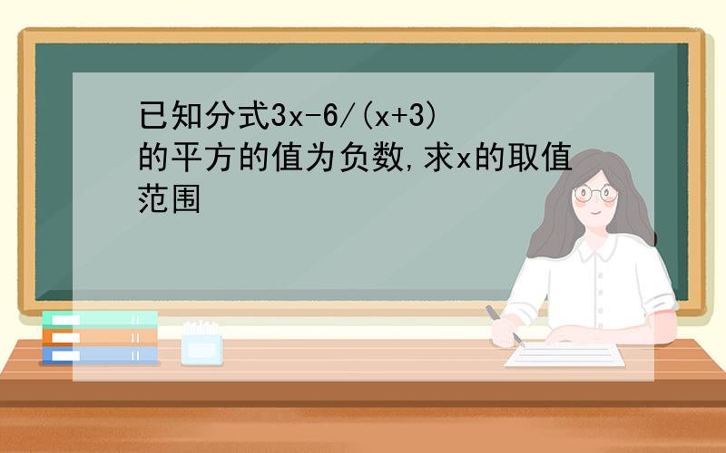 已知分式3x-6/(x+3)的平方的值为负数,求x的取值范围