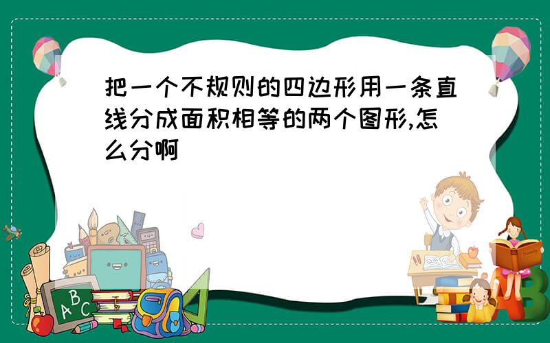 把一个不规则的四边形用一条直线分成面积相等的两个图形,怎么分啊