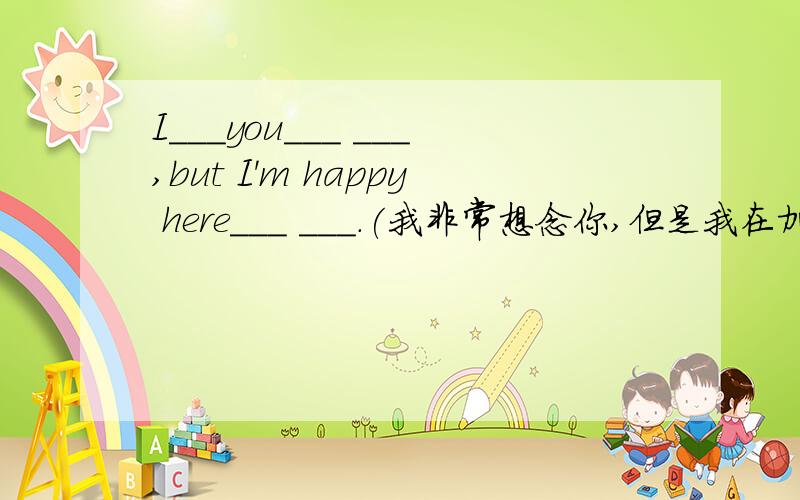 I___you___ ___,but I'm happy here___ ___.(我非常想念你,但是我在加拿大这里很高