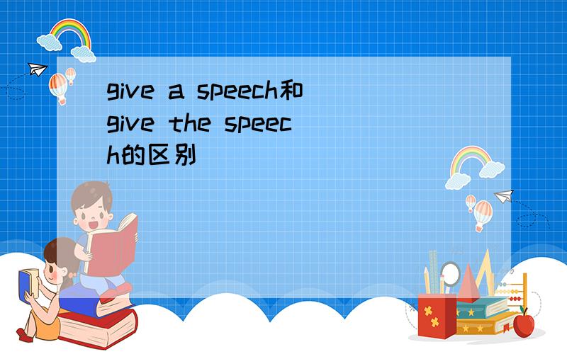 give a speech和give the speech的区别