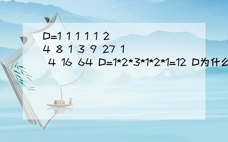 D=1 1 1 1 1 2 4 8 1 3 9 27 1 4 16 64 D=1*2*3*1*2*1=12 D为什么等于