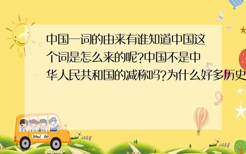 中国一词的由来有谁知道中国这个词是怎么来的呢?中国不是中华人民共和国的减称吗?为什么好多历史剧,或历史书里的古人也称自己