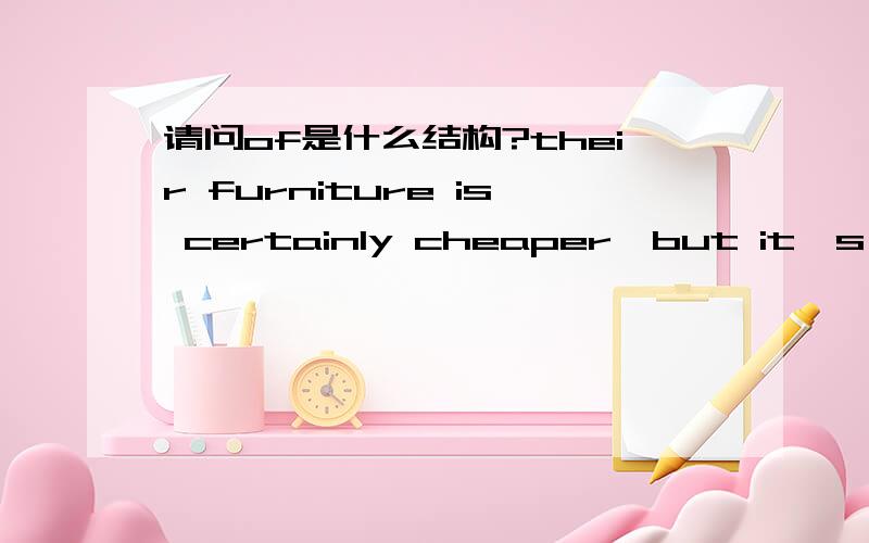 请问of是什么结构?their furniture is certainly cheaper,but it's of i