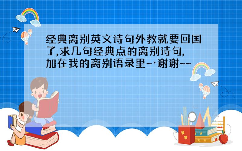 经典离别英文诗句外教就要回国了,求几句经典点的离别诗句,加在我的离别语录里~·谢谢~~