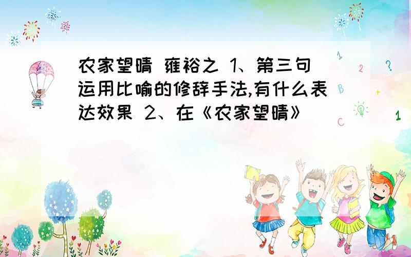 农家望晴 雍裕之 1、第三句运用比喻的修辞手法,有什么表达效果 2、在《农家望晴》