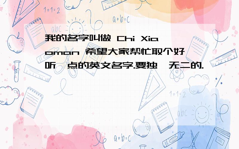 我的名字叫做 Chi Xiaoman 希望大家帮忙取个好听一点的英文名字.要独一无二的.