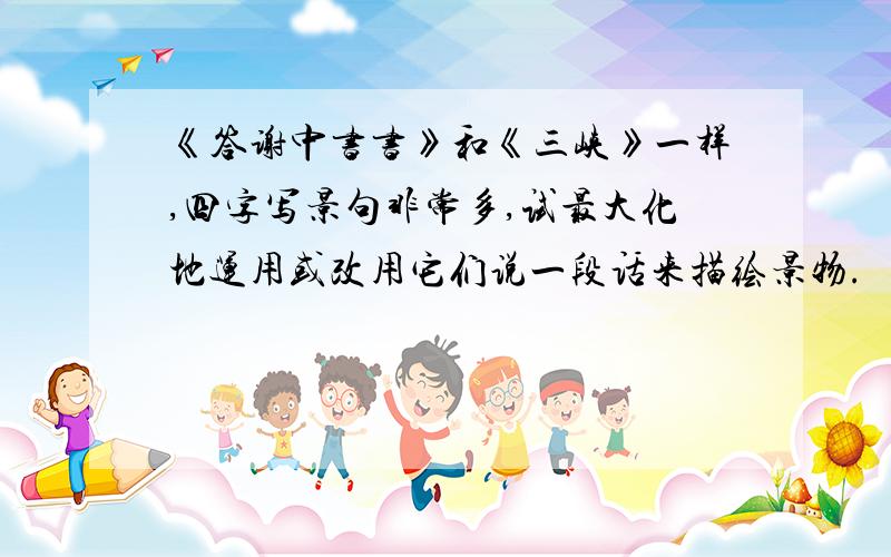 《答谢中书书》和《三峡》一样,四字写景句非常多,试最大化地运用或改用它们说一段话来描绘景物.