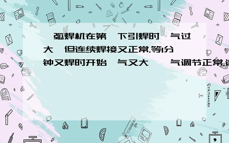 氩弧焊机在第一下引焊时氩气过大,但连续焊接又正常.等1分钟又焊时开始氩气又大,氩气调节正常.请问原因?