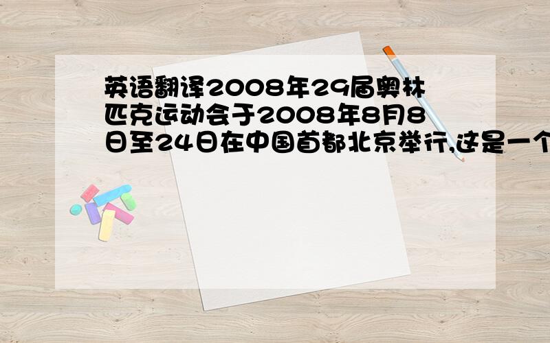 英语翻译2008年29届奥林匹克运动会于2008年8月8日至24日在中国首都北京举行,这是一个令全世界人民都为之骄傲的一